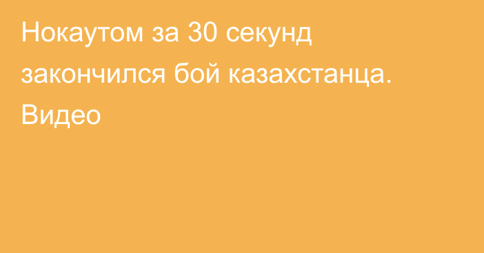 Нокаутом за 30 секунд закончился бой казахстанца. Видео