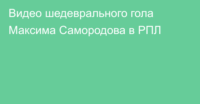 Видео шедеврального гола Максима Самородова в РПЛ