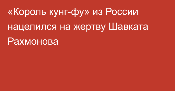 «Король кунг-фу» из России нацелился на жертву Шавката Рахмонова