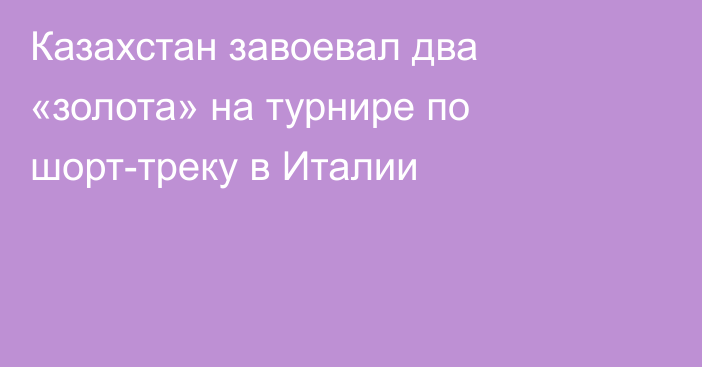 Казахстан завоевал два «золота» на турнире по шорт-треку в Италии