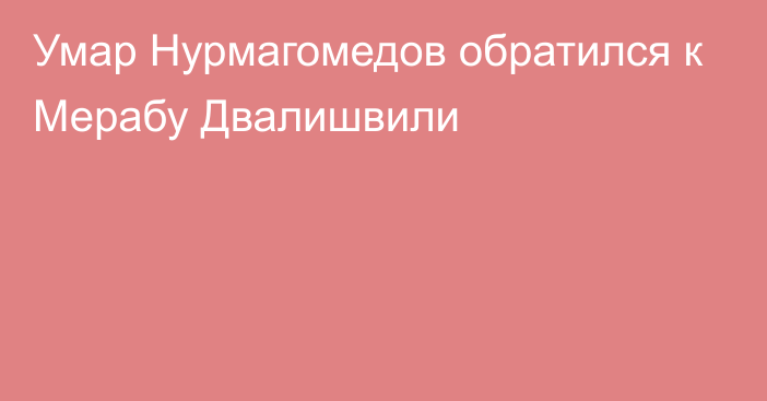 Умар Нурмагомедов обратился к Мерабу Двалишвили