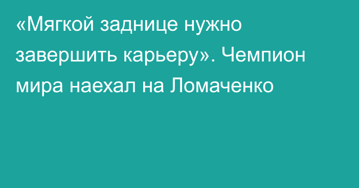 «Мягкой заднице нужно завершить карьеру». Чемпион мира наехал на Ломаченко