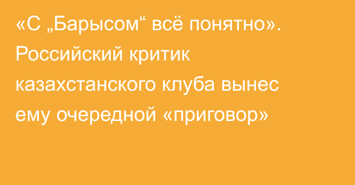 «С „Барысом“ всё понятно». Российский критик казахстанского клуба вынес ему очередной «приговор»