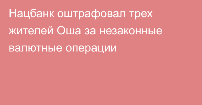 Нацбанк оштрафовал трех жителей Оша за незаконные валютные операции