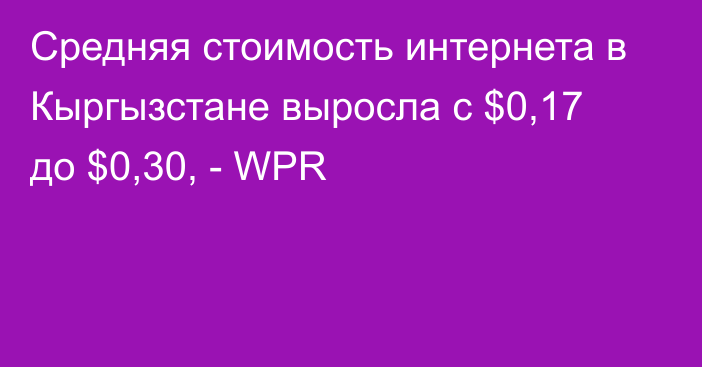 Средняя стоимость интернета в Кыргызстане выросла с $0,17 до $0,30, - WPR