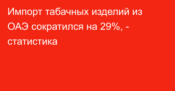 Импорт табачных изделий из ОАЭ сократился на 29%, - статистика