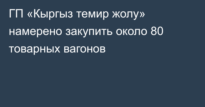 ГП «Кыргыз темир жолу» намерено закупить около 80 товарных вагонов 