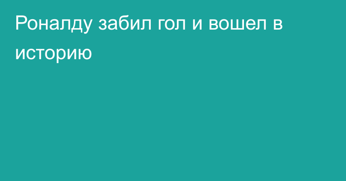 Роналду забил гол и вошел в историю