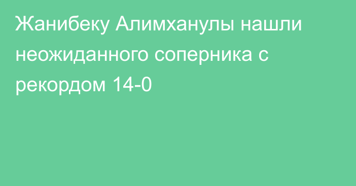 Жанибеку Алимханулы нашли неожиданного соперника с рекордом 14-0