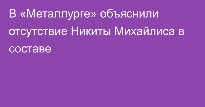 В «Металлурге» объяснили отсутствие Никиты Михайлиса в составе