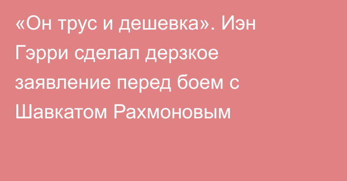 «Он трус и дешевка». Иэн Гэрри сделал дерзкое заявление перед боем с Шавкатом Рахмоновым