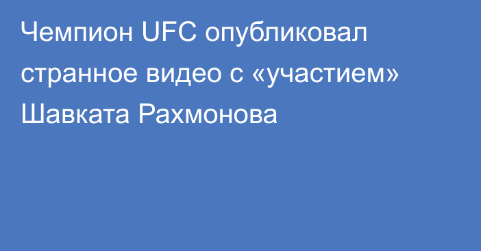 Чемпион UFC опубликовал странное видео с «участием» Шавката Рахмонова