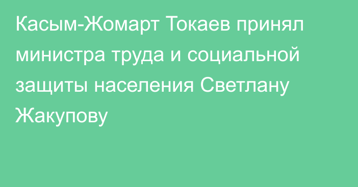 Касым-Жомарт Токаев принял министра труда и социальной защиты населения Светлану Жакупову