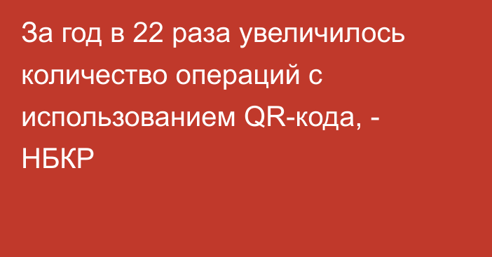 За год в 22 раза увеличилось количество операций с использованием QR-кода, - НБКР