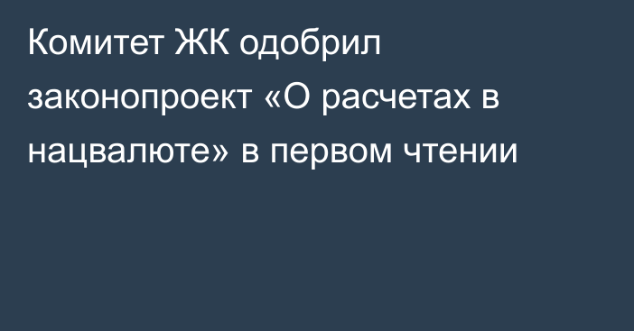 Комитет ЖК одобрил законопроект «О расчетах в нацвалюте» в первом чтении