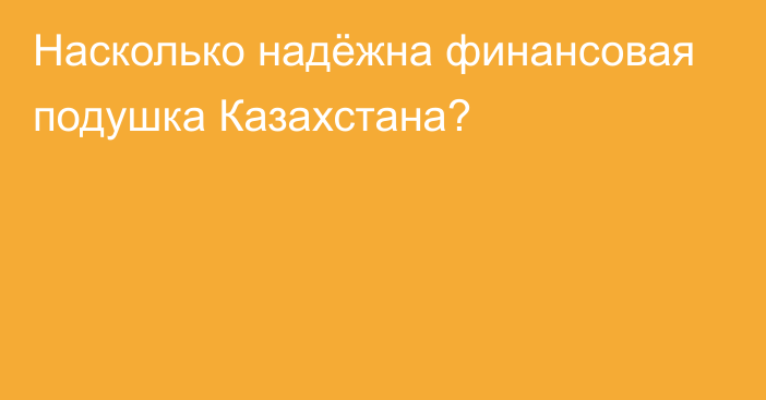 Насколько надёжна финансовая подушка Казахстана?