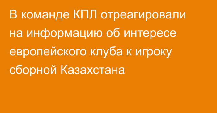 В команде КПЛ отреагировали на информацию об интересе европейского клуба к игроку сборной Казахстана