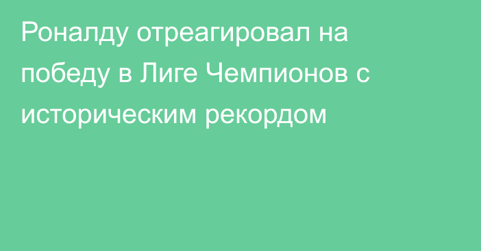 Роналду отреагировал на победу в Лиге Чемпионов с историческим рекордом