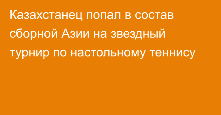 Казахстанец попал в состав сборной Азии на звездный турнир по настольному теннису