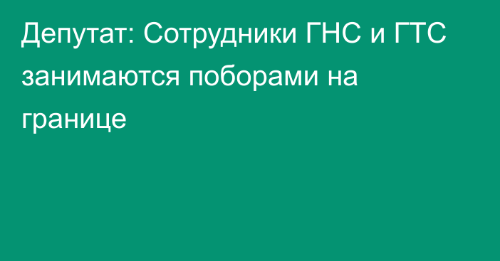 Депутат: Сотрудники ГНС и ГТС занимаются поборами на границе