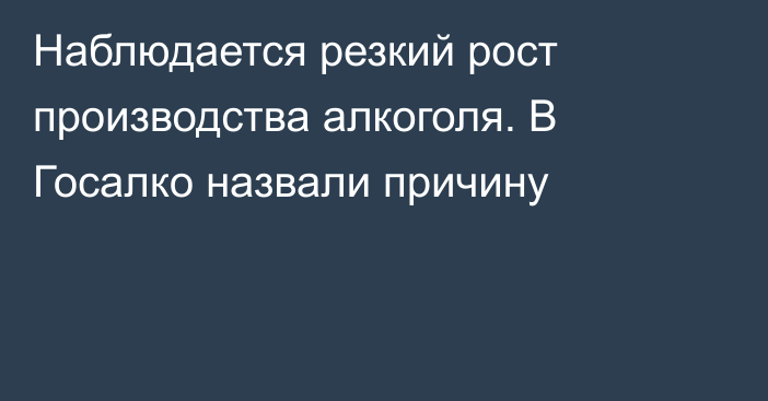 Наблюдается резкий рост производства алкоголя. В Госалко назвали причину