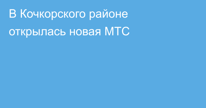 В Кочкорского районе открылась новая МТС