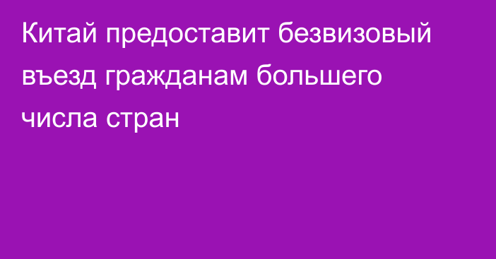 Китай предоставит безвизовый въезд гражданам большего числа стран