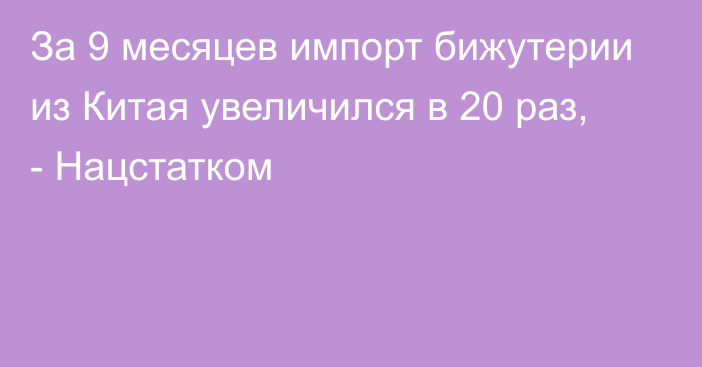 За 9 месяцев импорт бижутерии из Китая увеличился в 20 раз, - Нацстатком 