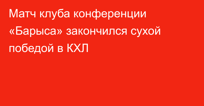 Матч клуба конференции «Барыса» закончился сухой победой в КХЛ