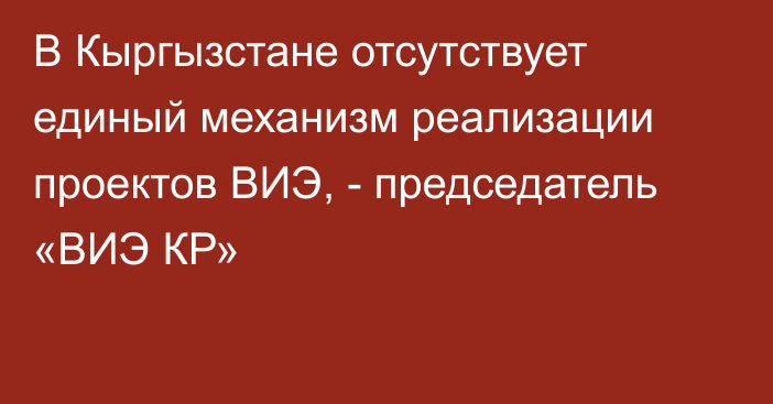 В Кыргызстане отсутствует единый механизм реализации проектов ВИЭ, - председатель «ВИЭ КР»