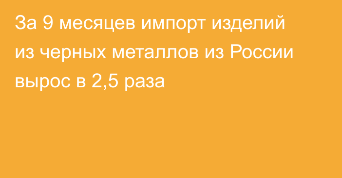 За 9 месяцев импорт изделий из черных металлов из России вырос в 2,5 раза