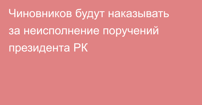 Чиновников будут наказывать за неисполнение поручений президента РК