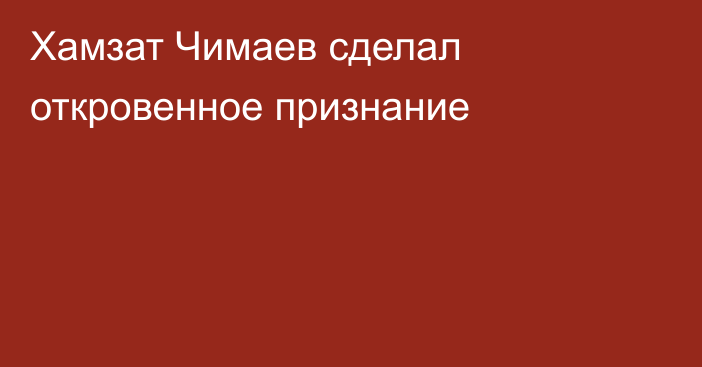 Хамзат Чимаев сделал откровенное признание