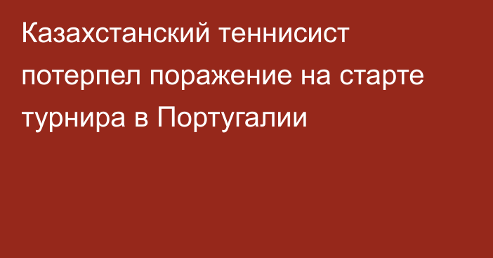 Казахстанский теннисист потерпел поражение на старте турнира в Португалии