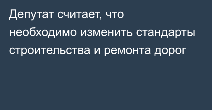 Депутат считает, что необходимо изменить стандарты строительства и ремонта дорог