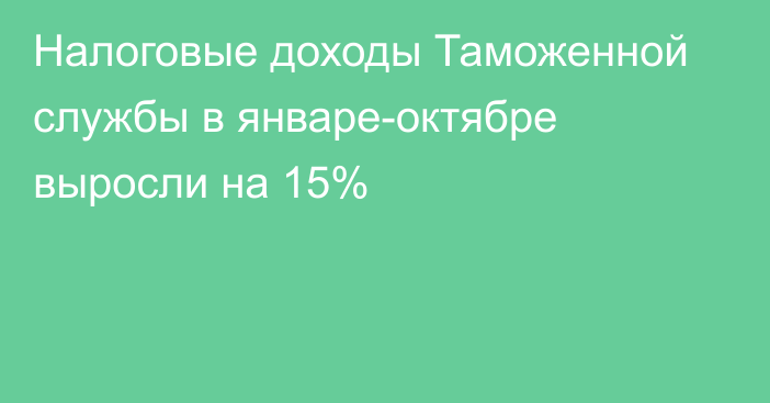 Налоговые доходы Таможенной службы в январе-октябре выросли на 15%