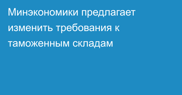 Минэкономики предлагает изменить требования к таможенным складам