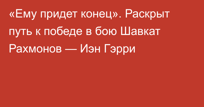 «Ему придет конец». Раскрыт путь к победе в бою Шавкат Рахмонов — Иэн Гэрри