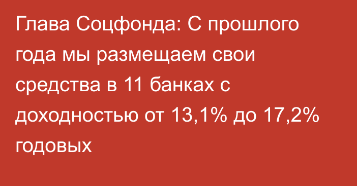 Глава Соцфонда: С прошлого года мы размещаем свои средства в 11 банках с доходностью от 13,1% до 17,2% годовых