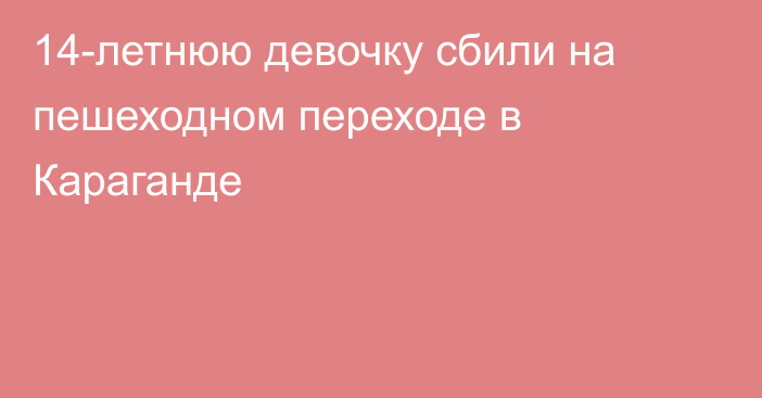 14-летнюю девочку сбили на пешеходном переходе в Караганде