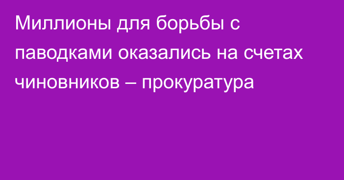 Миллионы для борьбы с паводками оказались на счетах чиновников – прокуратура