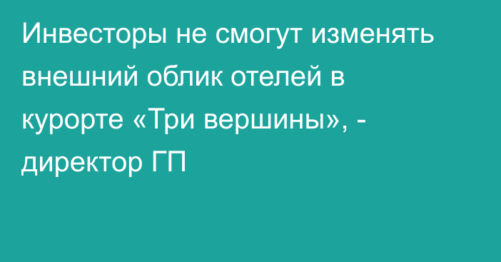 Инвесторы не смогут изменять внешний облик отелей в курорте «Три вершины», - директор ГП