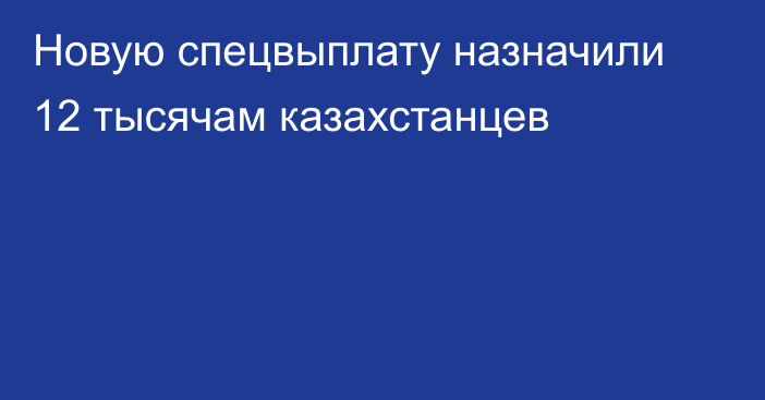 Новую спецвыплату назначили 12 тысячам казахстанцев