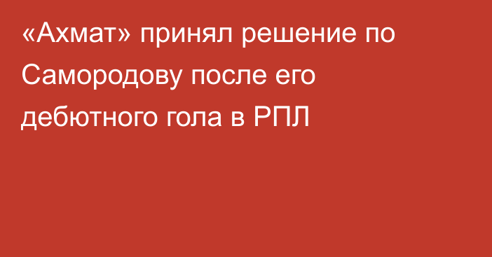 «Ахмат» принял решение по Самородову после его дебютного гола в РПЛ