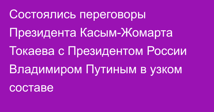 Состоялись переговоры Президента Касым-Жомарта Токаева с Президентом России Владимиром Путиным в узком составе