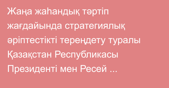 Жаңа жаһандық тәртіп жағдайында стратегиялық әріптестікті тереңдету туралы Қазақстан Республикасы Президенті мен Ресей Федерациясы Президентінің бірлескен мәлімдемесі