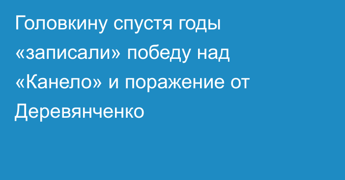 Головкину спустя годы «записали» победу над «Канело» и поражение от Деревянченко