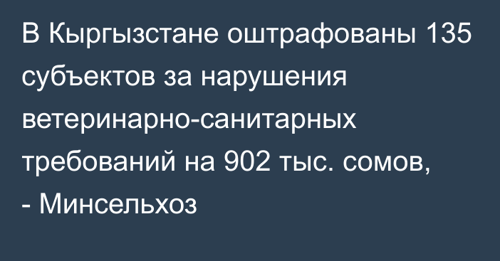 В Кыргызстане оштрафованы 135 субъектов за нарушения ветеринарно-санитарных требований на 902 тыс. сомов, - Минсельхоз