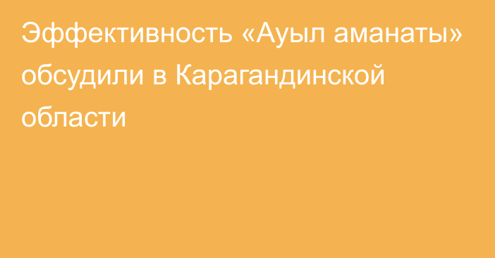 Эффективность «Ауыл аманаты» обсудили в Карагандинской области