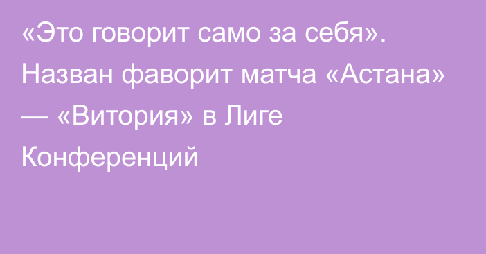 «Это говорит само за себя». Назван фаворит матча «Астана» — «Витория» в Лиге Конференций